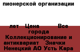 1.1)  пионерской организации 40 лет › Цена ­ 249 - Все города Коллекционирование и антиквариат » Значки   . Ненецкий АО,Усть-Кара п.